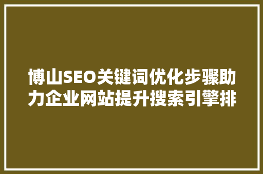 博山SEO关键词优化步骤助力企业网站提升搜索引擎排名