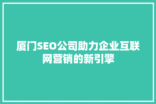 厦门SEO公司助力企业互联网营销的新引擎