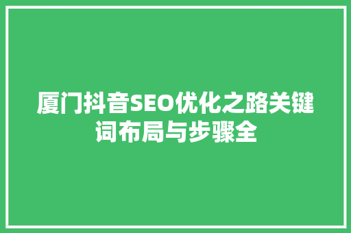 厦门抖音SEO优化之路关键词布局与步骤全