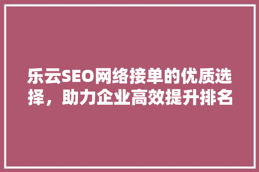 乐云SEO网络接单的优质选择，助力企业高效提升排名