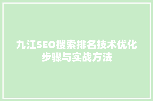 九江SEO搜索排名技术优化步骤与实战方法