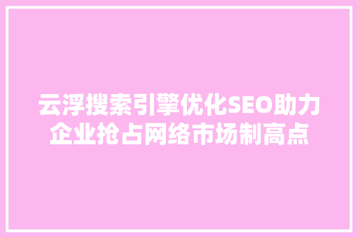 云浮搜索引擎优化SEO助力企业抢占网络市场制高点