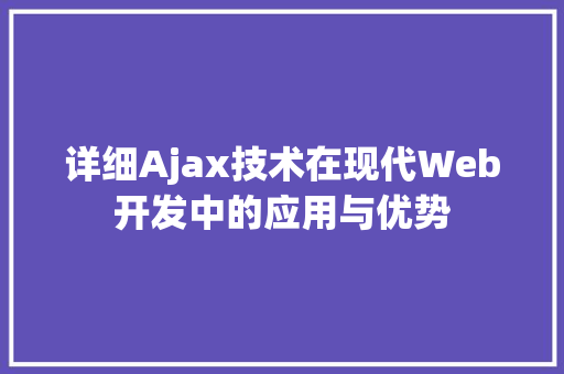 详细Ajax技术在现代Web开发中的应用与优势  第1张