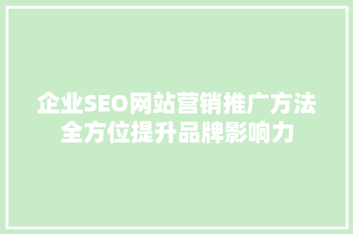 企业SEO网站营销推广方法全方位提升品牌影响力