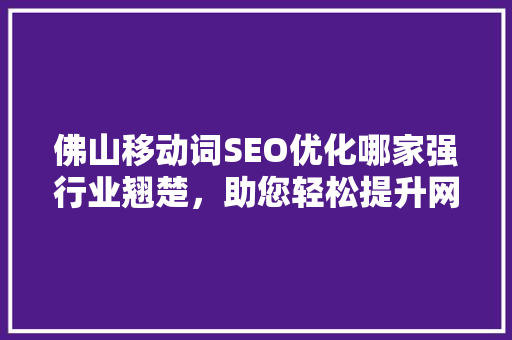 佛山移动词SEO优化哪家强行业翘楚，助您轻松提升网站排名