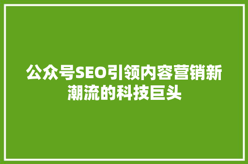 公众号SEO引领内容营销新潮流的科技巨头