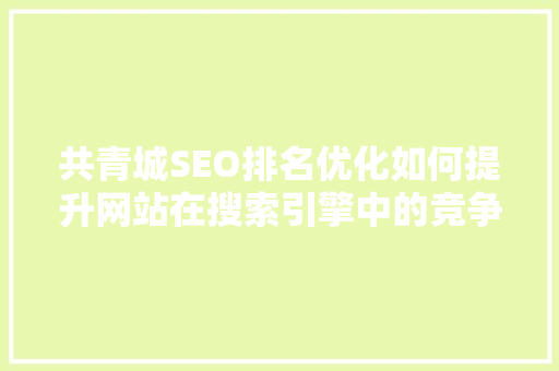 共青城SEO排名优化如何提升网站在搜索引擎中的竞争力