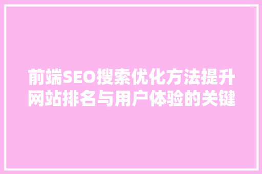 前端SEO搜索优化方法提升网站排名与用户体验的关键步骤