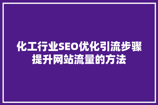 化工行业SEO优化引流步骤提升网站流量的方法