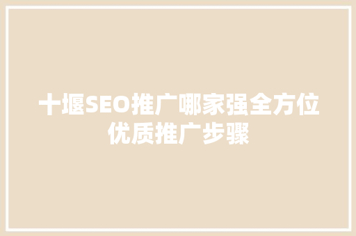 十堰SEO推广哪家强全方位优质推广步骤