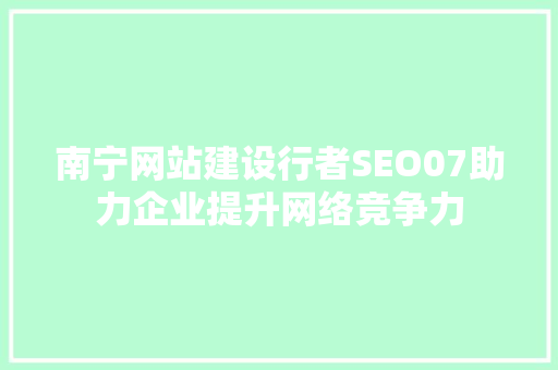 南宁网站建设行者SEO07助力企业提升网络竞争力