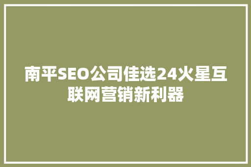 南平SEO公司佳选24火星互联网营销新利器