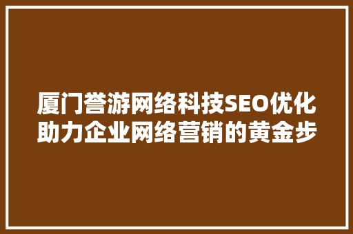 厦门誉游网络科技SEO优化助力企业网络营销的黄金步骤