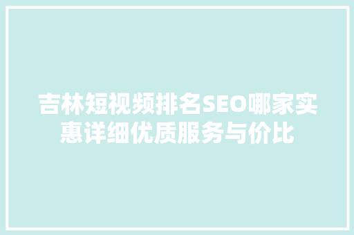 吉林短视频排名SEO哪家实惠详细优质服务与价比