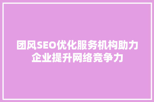 团风SEO优化服务机构助力企业提升网络竞争力