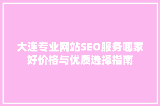 大连专业网站SEO服务哪家好价格与优质选择指南