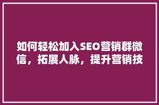 如何轻松加入SEO营销群微信，拓展人脉，提升营销技能  第1张