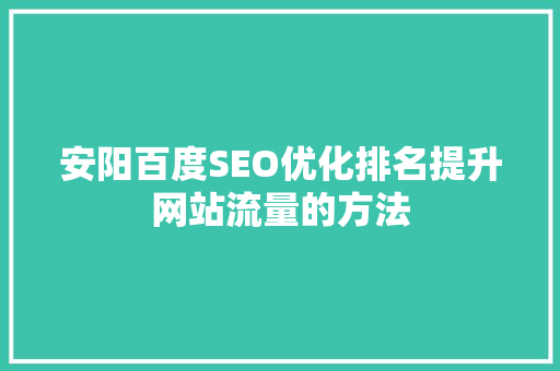 安阳百度SEO优化排名提升网站流量的方法