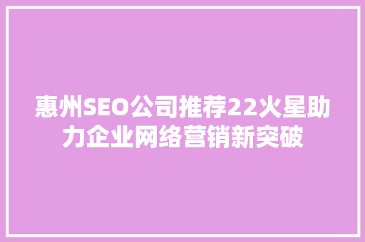 惠州SEO公司推荐22火星助力企业网络营销新突破