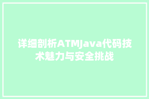 详细剖析ATMJava代码技术魅力与安全挑战