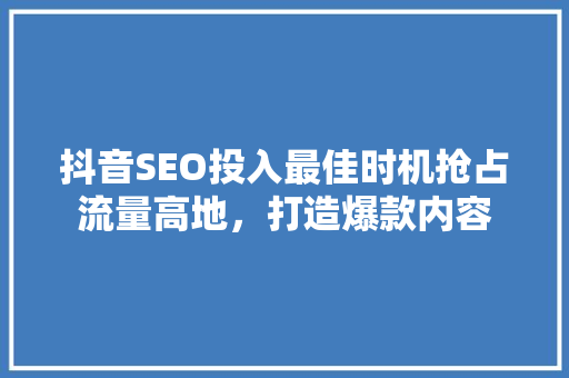 抖音SEO投入最佳时机抢占流量高地，打造爆款内容
