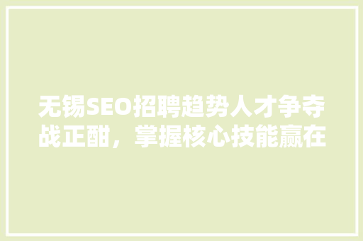 无锡SEO招聘趋势人才争夺战正酣，掌握核心技能赢在起跑线