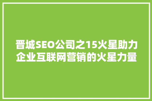 晋城SEO公司之15火星助力企业互联网营销的火星力量