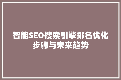 智能SEO搜索引擎排名优化步骤与未来趋势