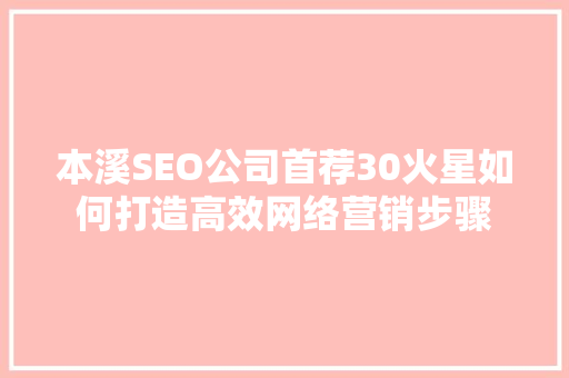 本溪SEO公司首荐30火星如何打造高效网络营销步骤