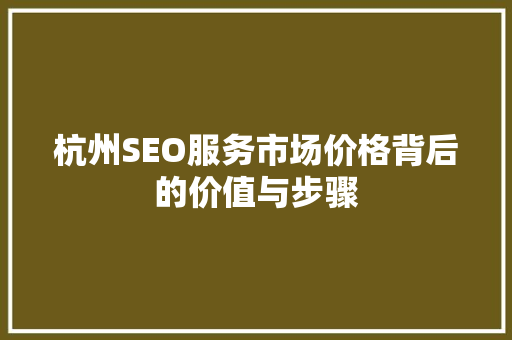 杭州SEO服务市场价格背后的价值与步骤  第1张