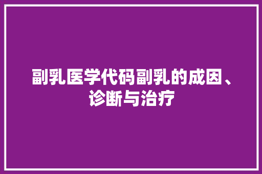 副乳医学代码副乳的成因、诊断与治疗
