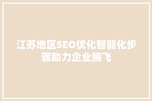 江苏地区SEO优化智能化步骤助力企业腾飞