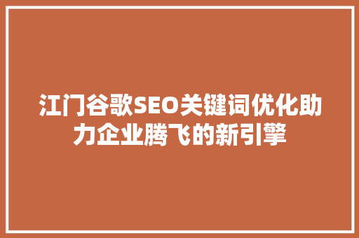 江门谷歌SEO关键词优化助力企业腾飞的新引擎