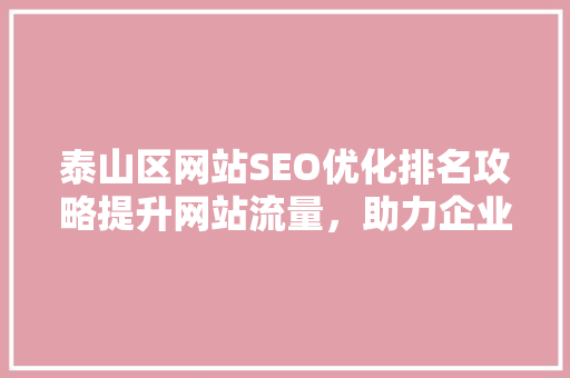 泰山区网站SEO优化排名攻略提升网站流量，助力企业腾飞