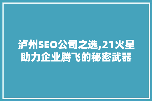 泸州SEO公司之选,21火星助力企业腾飞的秘密武器