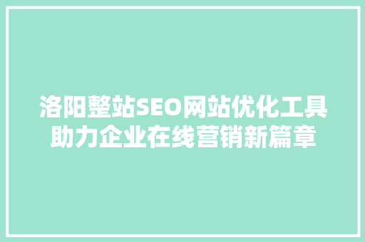 洛阳整站SEO网站优化工具助力企业在线营销新篇章