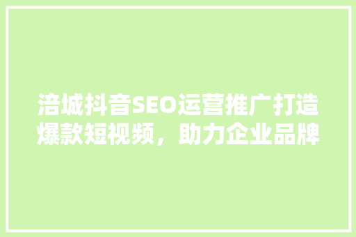 涪城抖音SEO运营推广打造爆款短视频，助力企业品牌腾飞