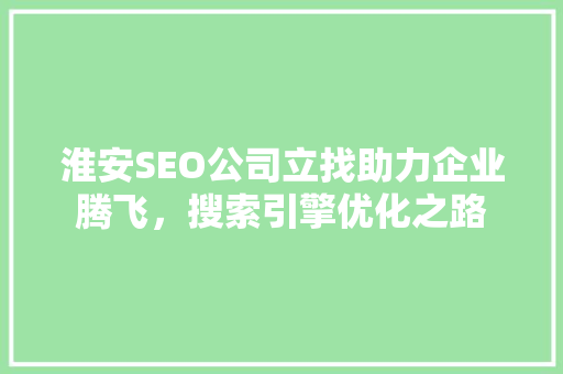淮安SEO公司立找助力企业腾飞，搜索引擎优化之路