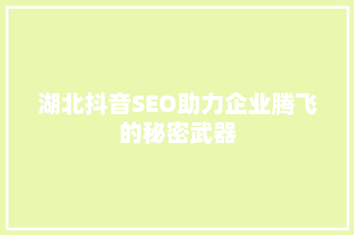 湖北抖音SEO助力企业腾飞的秘密武器  第1张