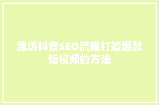 潍坊抖音SEO流程打造爆款短视频的方法  第1张