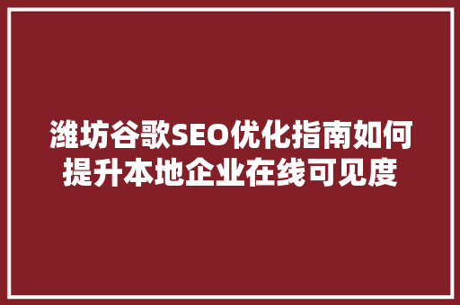 潍坊谷歌SEO优化指南如何提升本地企业在线可见度