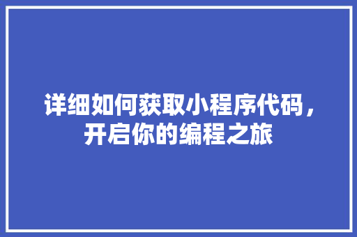 详细如何获取小程序代码，开启你的编程之旅