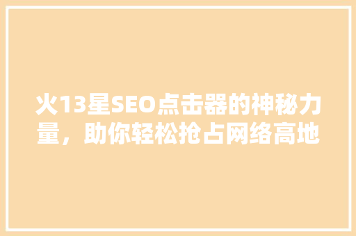 火13星SEO点击器的神秘力量，助你轻松抢占网络高地