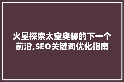 火星探索太空奥秘的下一个前沿,SEO关键词优化指南