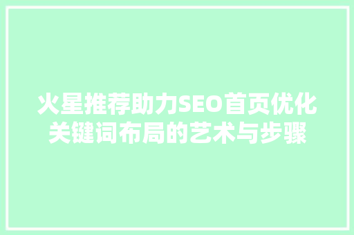 火星推荐助力SEO首页优化关键词布局的艺术与步骤