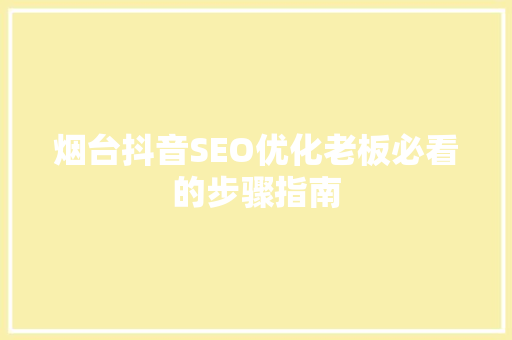 烟台抖音SEO优化老板必看的步骤指南