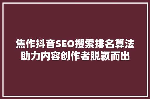 焦作抖音SEO搜索排名算法助力内容创作者脱颖而出  第1张