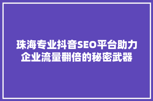 珠海专业抖音SEO平台助力企业流量翻倍的秘密武器