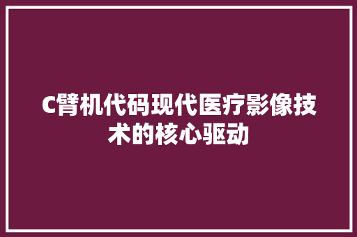 C臂机代码现代医疗影像技术的核心驱动
