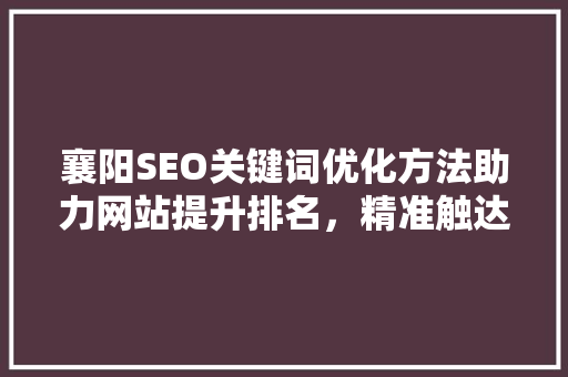 襄阳SEO关键词优化方法助力网站提升排名，精准触达目标用户
